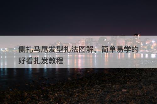 侧扎马尾发型扎法图解，简单易学的好看扎发教程