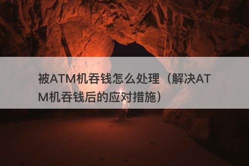 被ATM机吞钱怎么处理（解决ATM机吞钱后的应对措施）