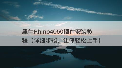 犀牛Rhino4050插件安装教程（详细步骤，让你轻松上手）