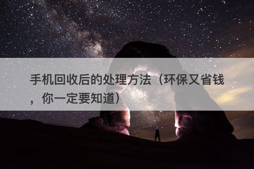 手机回收后的处理方法（环保又省钱，你一定要知道）