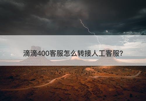 滴滴400客服怎么转接人工客服？