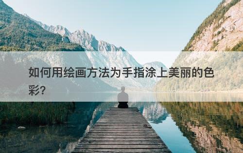 如何用绘画方法为手指涂上美丽的色彩?-图1 如何用绘画方法为手指涂上美丽的色彩?-图1