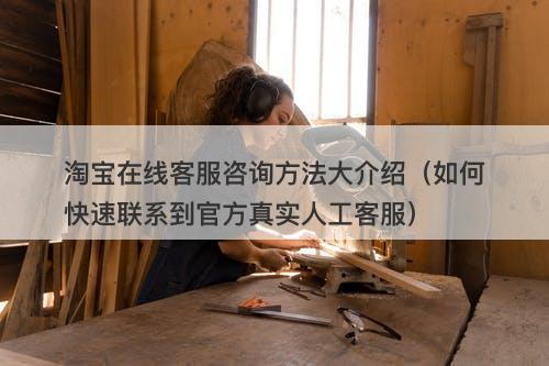 淘宝在线客服咨询方法大介绍（如何快速联系到官方真实人工客服）