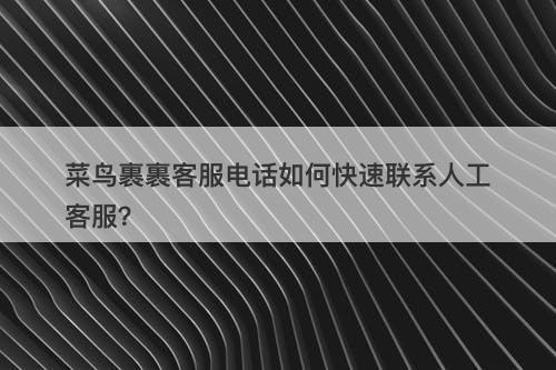 菜鸟裹裹客服电话如何快速联系人工客服？