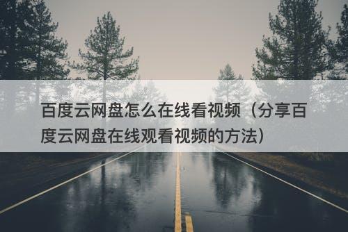 百度云网盘怎么在线看视频（分享百度云网盘在线观看视频的方法）-图1