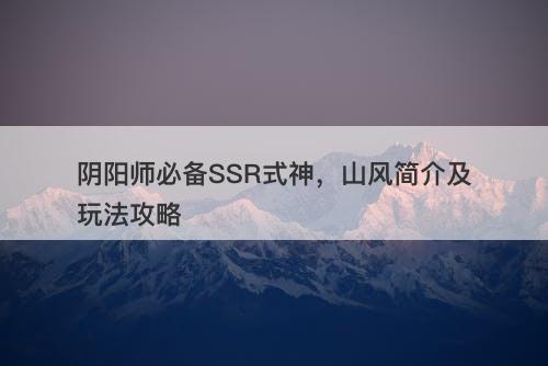 阴阳师必备SSR式神，山风简介及玩法攻略