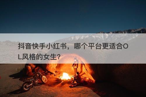 抖音快手小红书，哪个平台更适合OL风格的女生？