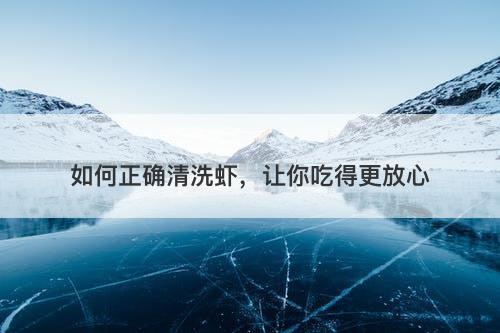 如何正确清洗虾，让你吃得更放心