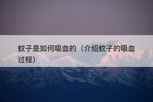 蚊子是如何吸血的(介绍蚊子的吸血过程)-图1 蚊子是如何吸血的(介绍蚊子的吸血过程)-图1