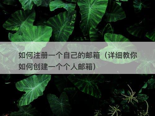 如何注册一个自己的邮箱（详细教你如何创建一个个人邮箱）