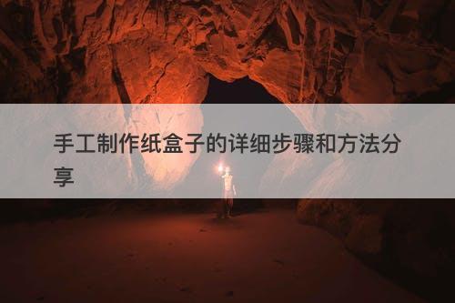 手工制作纸盒子的详细步骤和方法分享