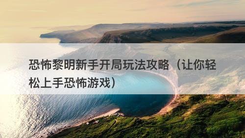 恐怖黎明新手开局玩法攻略（让你轻松上手恐怖游戏）