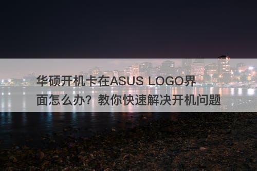 华硕开机卡在ASUS LOGO界面怎么办？教你快速解决开机问题-图1