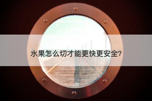 水果怎么切才能更快更安全？