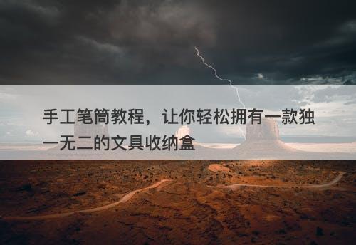 手工笔筒教程，让你轻松拥有一款独一无二的文具收纳盒-图1