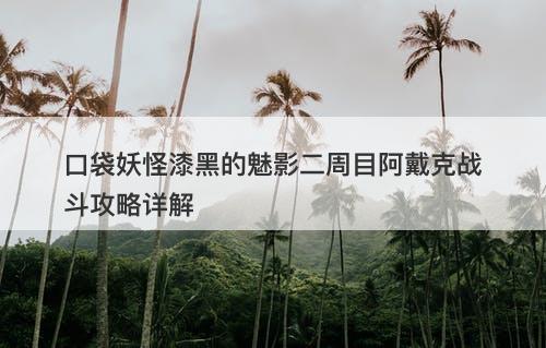 口袋妖怪漆黑的魅影二周目阿戴克战斗攻略详解
