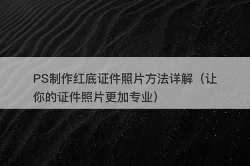 PS制作红底证件照片方法详解（让你的证件照片更加专业）