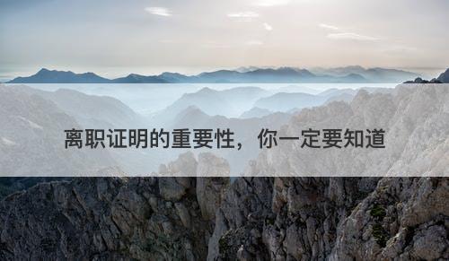 离职证明的重要性，你一定要知道