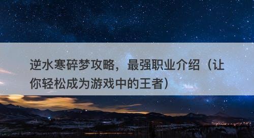 逆水寒碎梦攻略，最强职业介绍（让你轻松成为游戏中的王者）