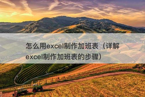 怎么用excel制作加班表（详解excel制作加班表的步骤）