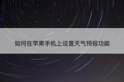 如何在苹果手机上设置天气预报功能