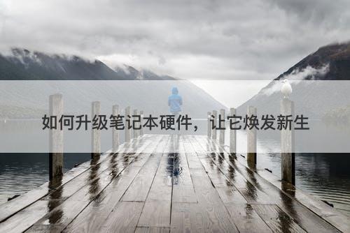 如何升级笔记本硬件，让它焕发新生-图1