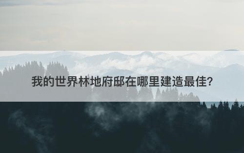我的世界林地府邸在哪里建造最佳？