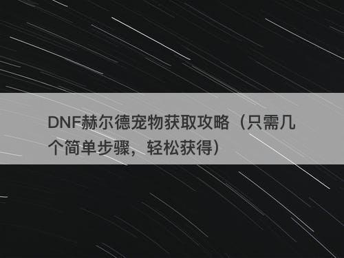 DNF赫尔德宠物获取攻略（只需几个简单步骤，轻松获得）