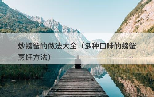 炒螃蟹的做法大全（多种口味的螃蟹烹饪方法）