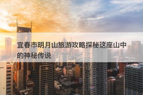 宜春市明月山旅游攻略探秘这座山中的神秘传说