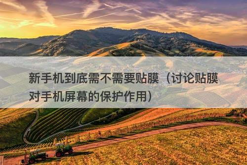 新手机到底需不需要贴膜（讨论贴膜对手机屏幕的保护作用）