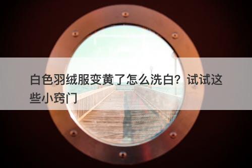 白色羽绒服变黄了怎么洗白？试试这些小窍门-图1