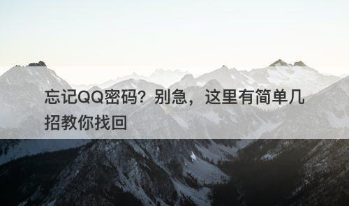 忘记QQ密码？别急，这里有简单几招教你找回