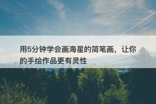 用5分钟学会画海星的简笔画，让你的手绘作品更有灵性-图1