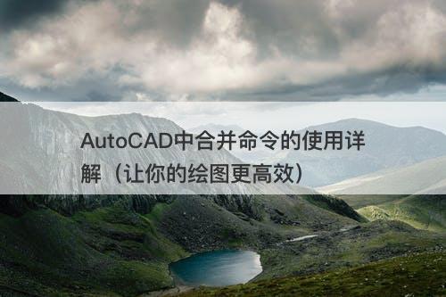 AutoCAD中合并命令的使用详解（让你的绘图更高效）