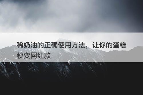 稀奶油的正确使用方法，让你的蛋糕秒变网红款