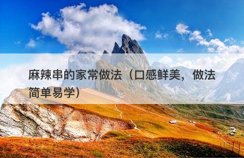 麻辣串的家常做法（口感鲜美，做法简单易学）