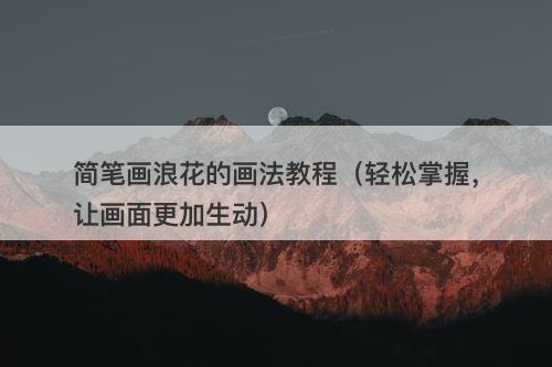 简笔画浪花的画法教程（轻松掌握，让画面更加生动）