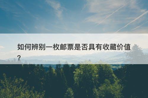 如何辨别一枚邮票是否具有收藏价值？