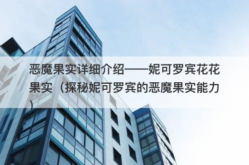 恶魔果实详细介绍——妮可罗宾花花果实（探秘妮可罗宾的恶魔果实能力）