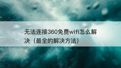 无法连接360免费wifi怎么解决（最全的解决方法）