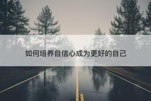 如何培养自信心成为更好的自己