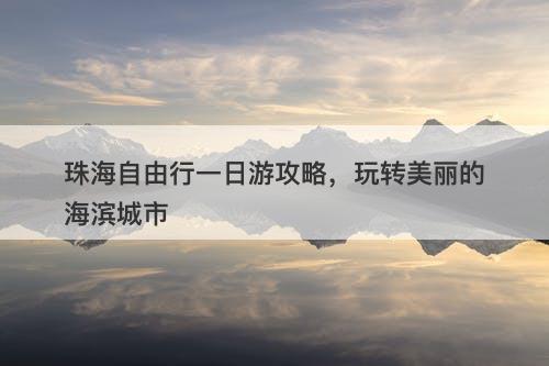 珠海自由行一日游攻略，玩转美丽的海滨城市-图1