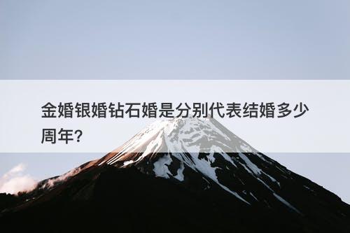 金婚银婚钻石婚是分别代表结婚多少周年？
