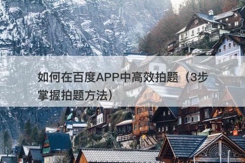 如何在百度APP中高效拍题（3步掌握拍题方法）