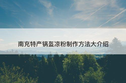南充特产锅盔凉粉制作方法大介绍
