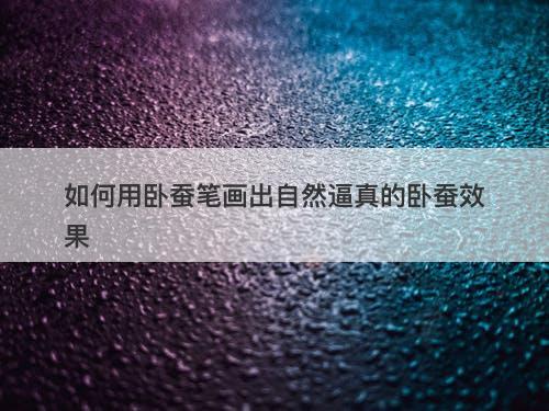 如何用卧蚕笔画出自然逼真的卧蚕效果