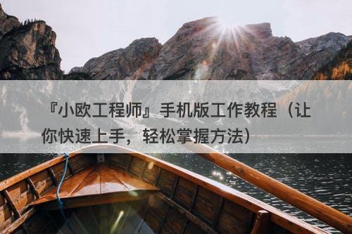 『小欧工程师』手机版工作教程（让你快速上手，轻松掌握方法）