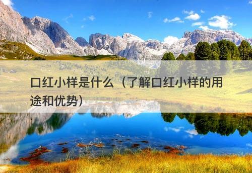 口红小样是什么（了解口红小样的用途和优势）