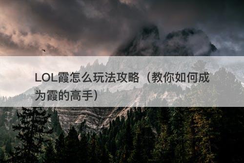 LOL霞怎么玩法攻略（教你如何成为霞的高手）